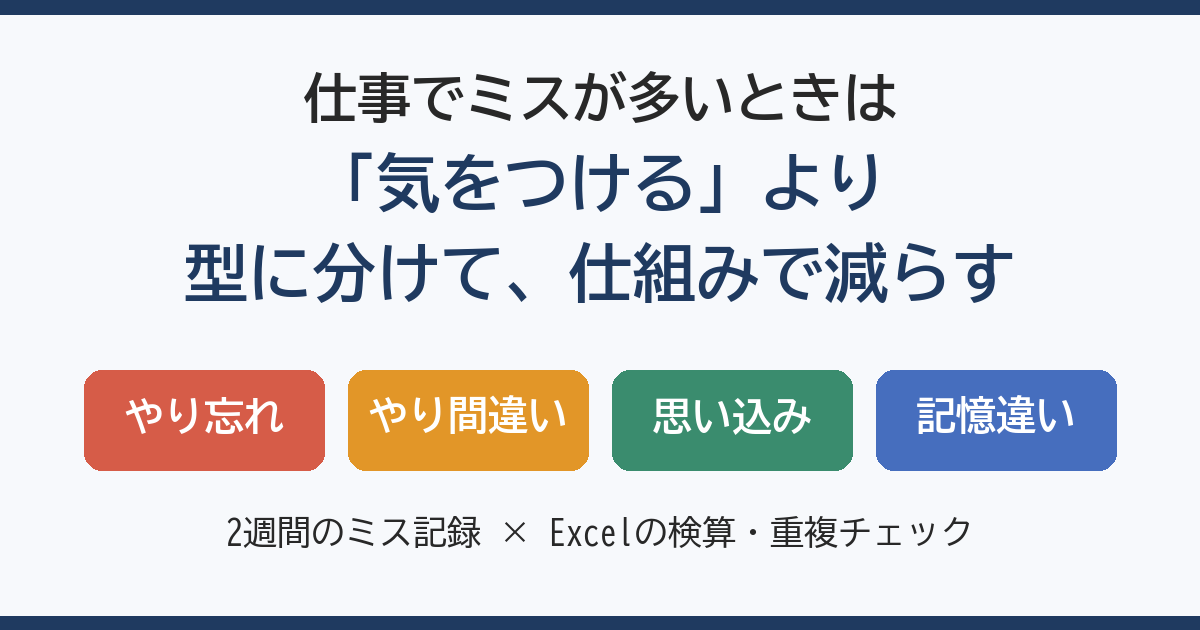 仕事でミスが多いときは、気をつけるより型に分けて仕組みで減らす。やり忘れ・やり間違い・思い込み・記憶違い
